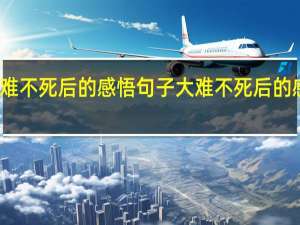 大难不死后的感悟句子 大难不死后的感悟句子