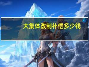 大集体改制补偿多少钱