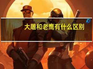 大雕和老鹰有什么区别