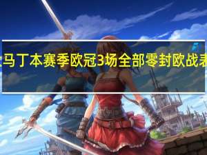 大马丁本赛季欧冠3场全部零封 欧战表现亮眼