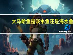 大马哈鱼是淡水鱼还是海水鱼