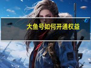 大鱼号如何开通权益（大鱼号如何开通收益）