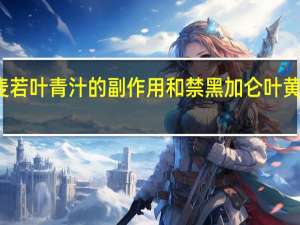 大麦若叶青汁的副作用和禁黑加仑叶黄素酯忌黑（大麦若叶青汁的副作用）