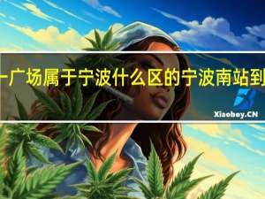 天一广场属于宁波什么区的 宁波南站到天一广场