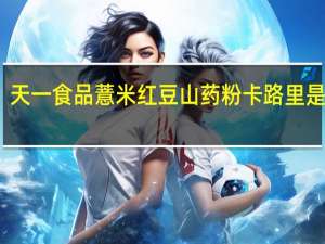 天一食品 薏米红豆山药粉卡路里是多少