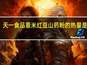 天一食品 薏米红豆山药粉的热量是多少