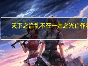 天下之治乱不在一姓之兴亡作者（天下之治乱不在一姓之兴亡）