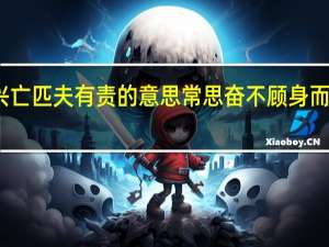 天下兴亡匹夫有责的意思 常思奋不顾身而殉国家之急
