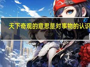天下奇观的意思是对事物的认识吗（天下奇观的意思是）