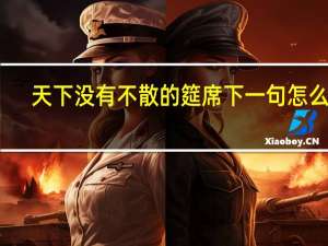 天下没有不散的筵席下一句怎么说（天下没有不散的筵席下一句）