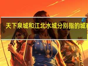 天下泉城和江北水城分别指的城市是