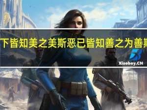 天下皆知美之美斯恶已皆知善之为善斯不善已
