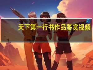 天下第一行书作品鉴赏视频（天下第一行书作品）
