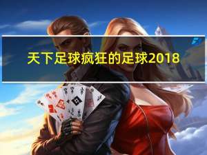 天下足球疯狂的足球2018（天下足球 疯狂的足球）