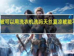 天丝夏凉被可以用洗衣机洗吗 天丝夏凉被能不能用洗衣机洗