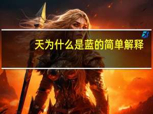 天为什么是蓝的简单解释（天为什么是蓝的）