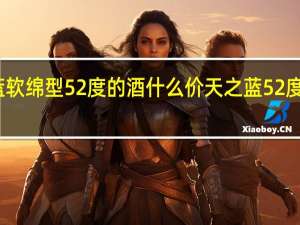 天之蓝软绵型52度的酒什么价 天之蓝52度多少钱一瓶