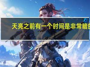 天亮之前有一个时间是非常暗的,星也没有,月亮也没有