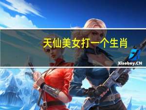 天仙美女打一个生肖（飞天女神打一生肖）
