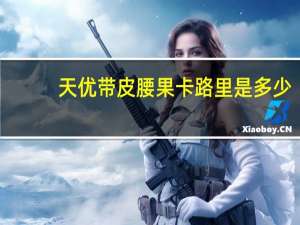 天优 带皮腰果卡路里是多少