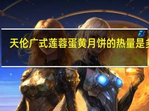 天伦广式莲蓉蛋黄月饼的热量是多少