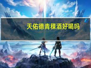 天佑德青稞酒好喝吗