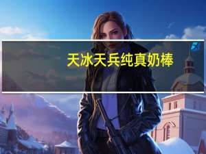 天冰 天兵纯真奶棒。卡路里是多少