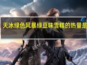 天冰 绿色风暴 绿豆味雪糕的热量是多少