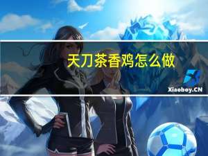 天刀茶香鸡怎么做（天刀茶香鸡菜谱 快吧手游）