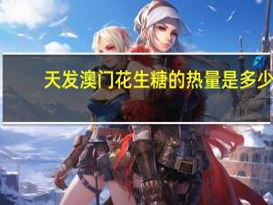天发 澳门花生糖的热量是多少
