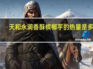 天和永润 香酥槟榔芋的热量是多少