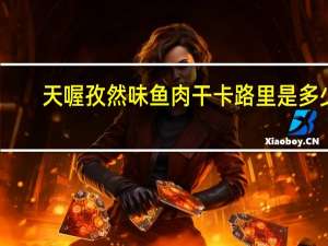 天喔 孜然味鱼肉干卡路里是多少