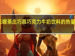 天喔 茶庄巧慕巧克力牛奶饮料的热量是多少