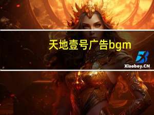 天地壹号广告bgm（天地壹号广告）