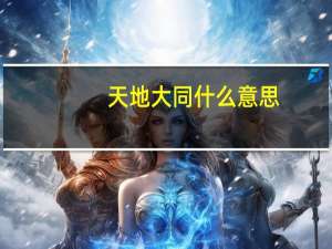 天地大同什么意思（天地大同）