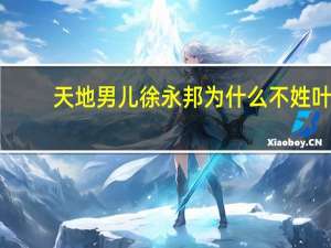 天地男儿徐永邦为什么不姓叶