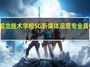 天坤皖北技术学校5G新媒体运营专业具体是干啥的