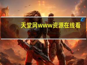 天堂网www资源在线看（怎么在网上看金华晚报）