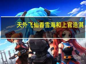 天外飞仙香雪海和上官浩淇（天外飞仙香雪海）