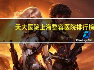 天大医院 上海整容医院排行榜