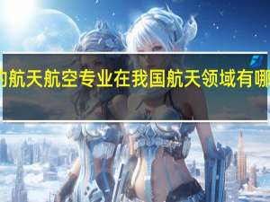 天大的航天航空专业在我国航天领域有哪些重要成就