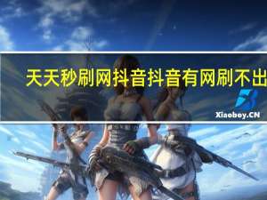 天天秒刷网抖音 抖音有网刷不出来
