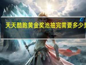 天天酷跑黄金奖池抽完需要多少奖券（天天酷跑黄金奖池抽完要多少张）