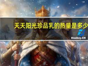 天天阳光 珍品乳的热量是多少