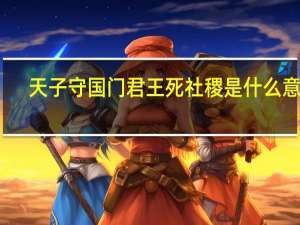 天子守国门君王死社稷是什么意思（天子守国门君王死社稷是什么意思）