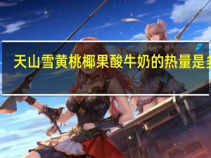 天山雪 黄桃椰果酸牛奶的热量是多少