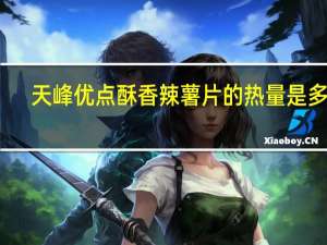 天峰 优点酥香辣薯片的热量是多少