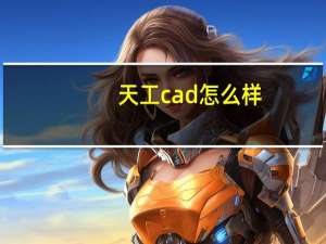 天工cad怎么样