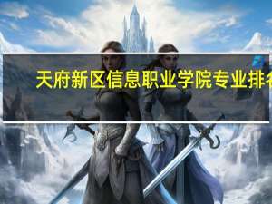 天府新区信息职业学院专业排名