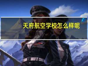 天府航空学校怎么样呢_